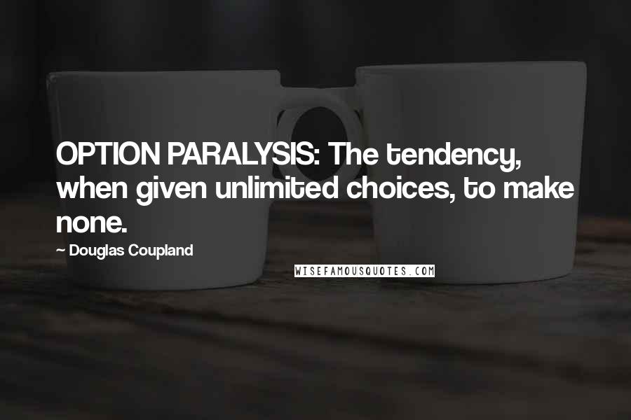 Douglas Coupland Quotes: OPTION PARALYSIS: The tendency, when given unlimited choices, to make none.