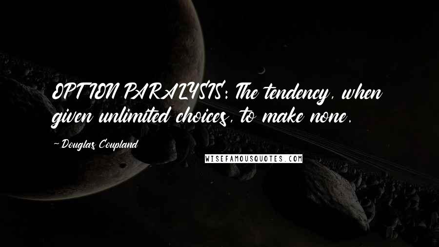 Douglas Coupland Quotes: OPTION PARALYSIS: The tendency, when given unlimited choices, to make none.