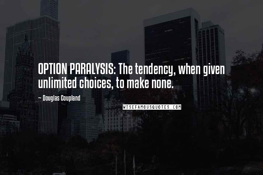 Douglas Coupland Quotes: OPTION PARALYSIS: The tendency, when given unlimited choices, to make none.