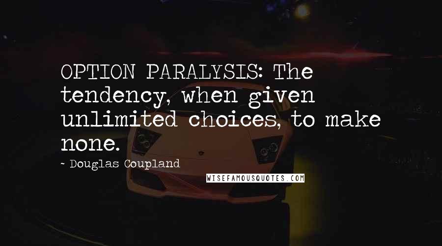 Douglas Coupland Quotes: OPTION PARALYSIS: The tendency, when given unlimited choices, to make none.