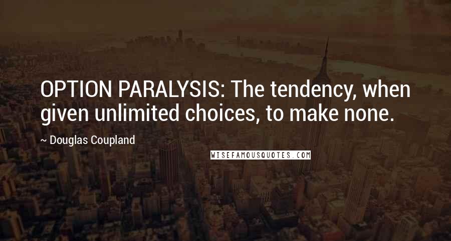 Douglas Coupland Quotes: OPTION PARALYSIS: The tendency, when given unlimited choices, to make none.