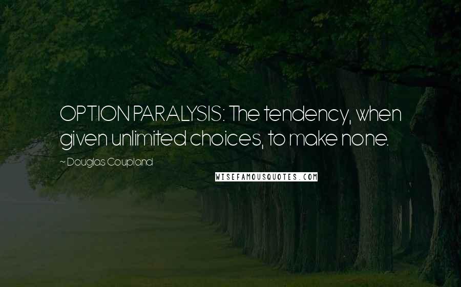 Douglas Coupland Quotes: OPTION PARALYSIS: The tendency, when given unlimited choices, to make none.