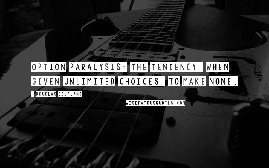 Douglas Coupland Quotes: OPTION PARALYSIS: The tendency, when given unlimited choices, to make none.