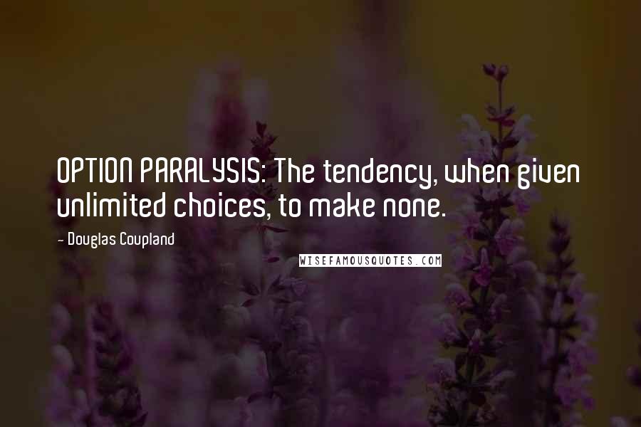 Douglas Coupland Quotes: OPTION PARALYSIS: The tendency, when given unlimited choices, to make none.