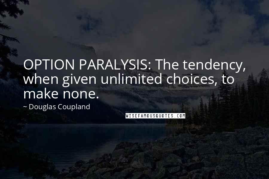 Douglas Coupland Quotes: OPTION PARALYSIS: The tendency, when given unlimited choices, to make none.