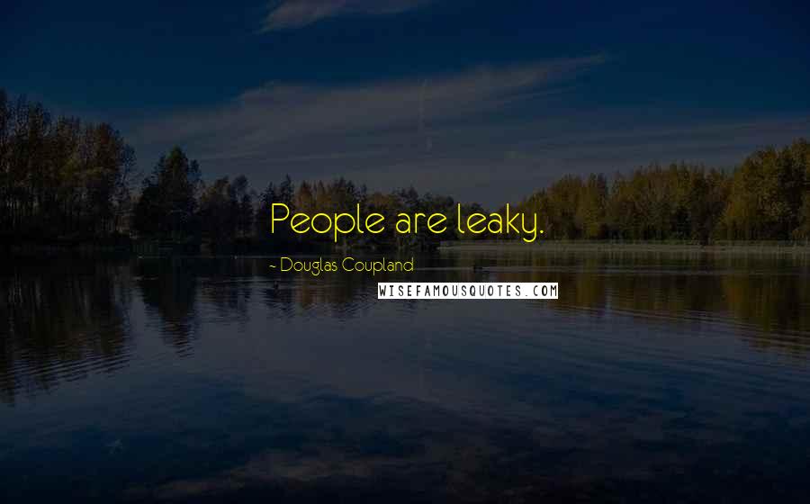 Douglas Coupland Quotes: People are leaky.