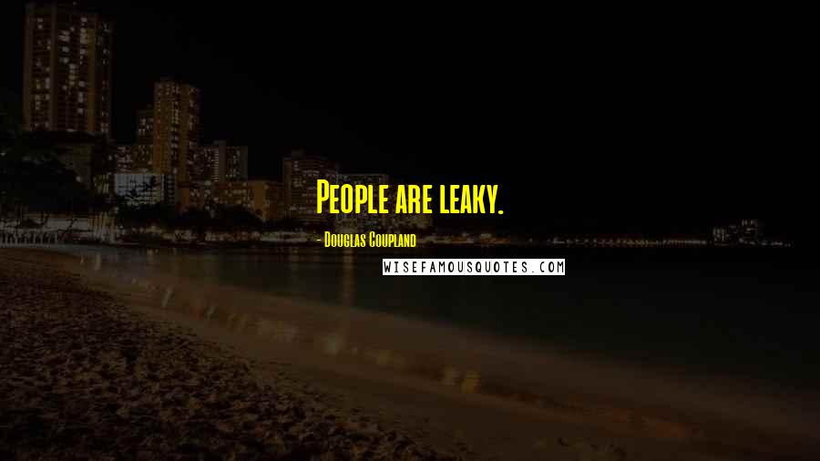 Douglas Coupland Quotes: People are leaky.