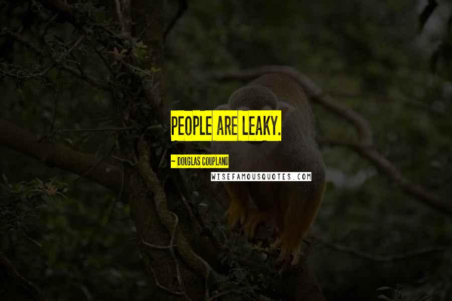 Douglas Coupland Quotes: People are leaky.