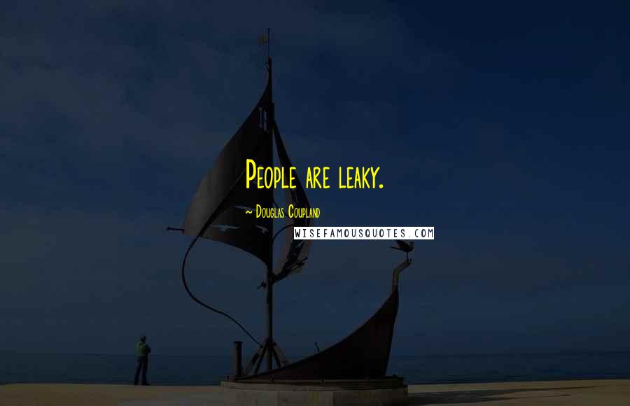 Douglas Coupland Quotes: People are leaky.