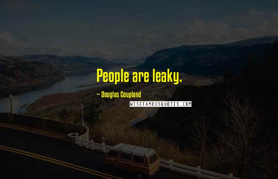 Douglas Coupland Quotes: People are leaky.