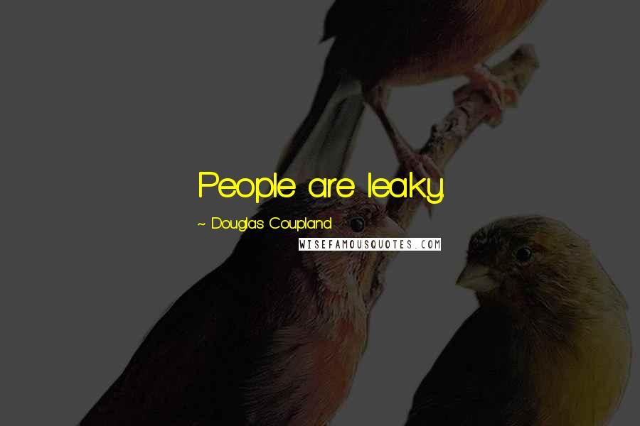 Douglas Coupland Quotes: People are leaky.