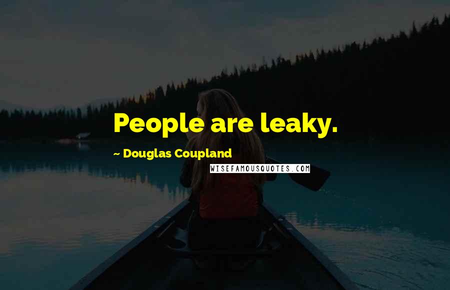 Douglas Coupland Quotes: People are leaky.