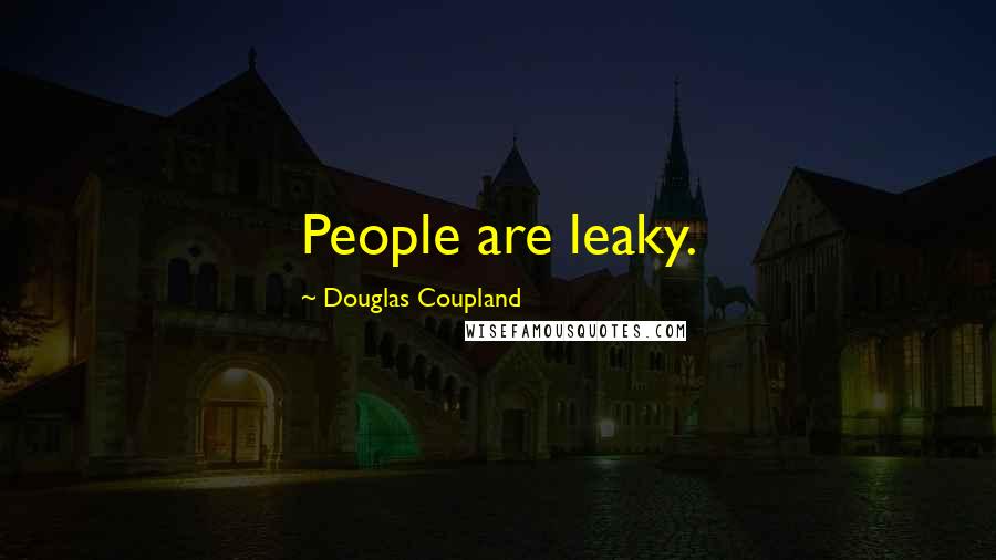 Douglas Coupland Quotes: People are leaky.