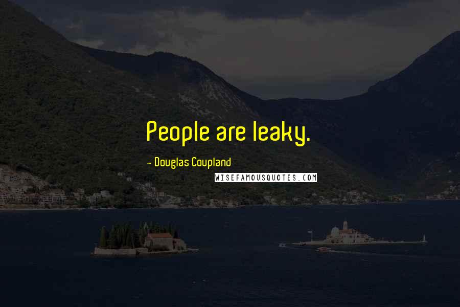 Douglas Coupland Quotes: People are leaky.