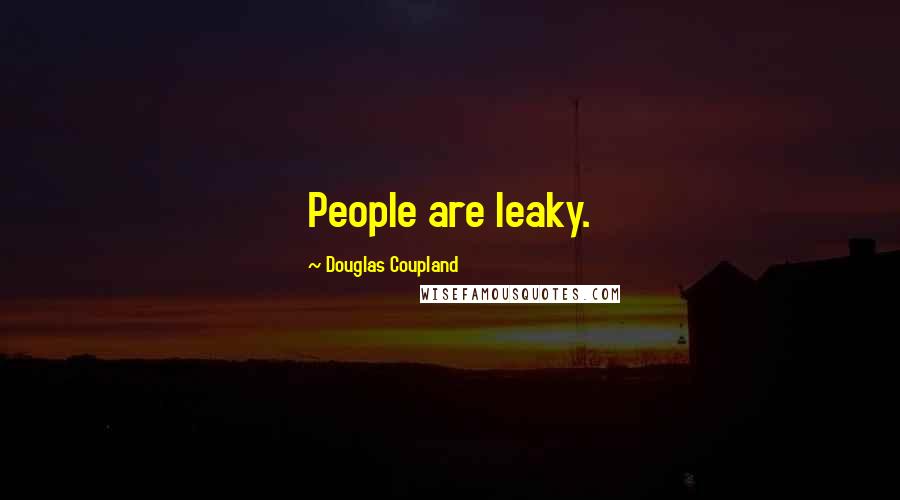 Douglas Coupland Quotes: People are leaky.