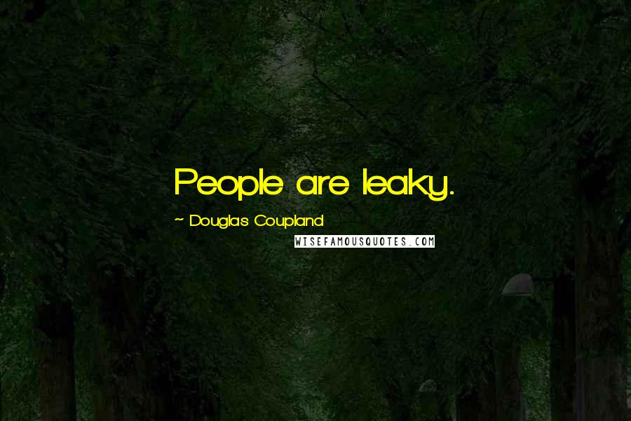 Douglas Coupland Quotes: People are leaky.