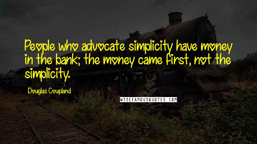 Douglas Coupland Quotes: People who advocate simplicity have money in the bank; the money came first, not the simplicity.