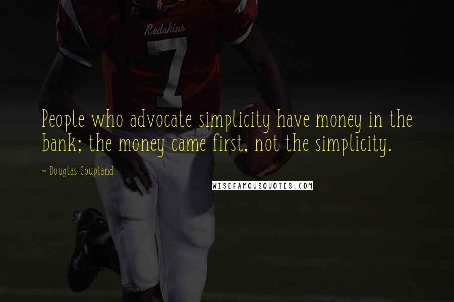 Douglas Coupland Quotes: People who advocate simplicity have money in the bank; the money came first, not the simplicity.