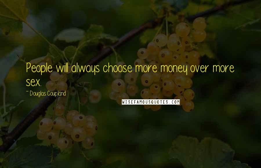 Douglas Coupland Quotes: People will always choose more money over more sex.