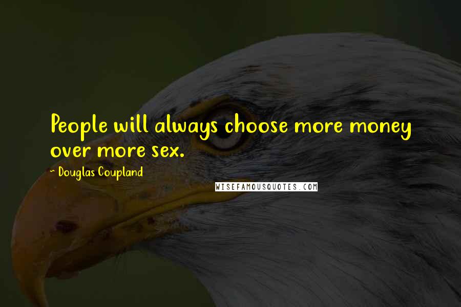 Douglas Coupland Quotes: People will always choose more money over more sex.
