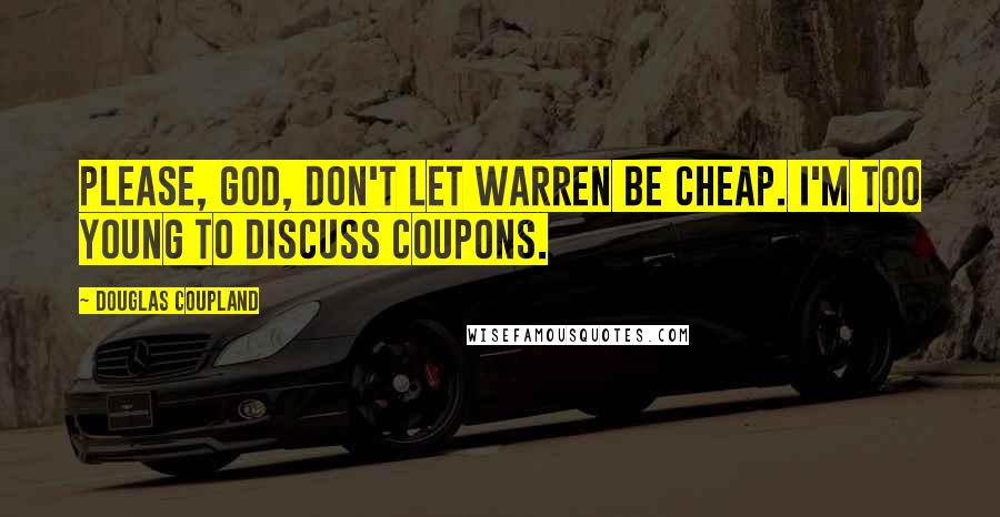 Douglas Coupland Quotes: Please, God, don't let Warren be cheap. I'm too young to discuss coupons.