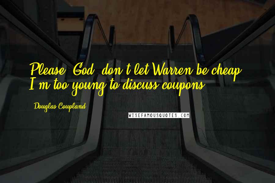 Douglas Coupland Quotes: Please, God, don't let Warren be cheap. I'm too young to discuss coupons.