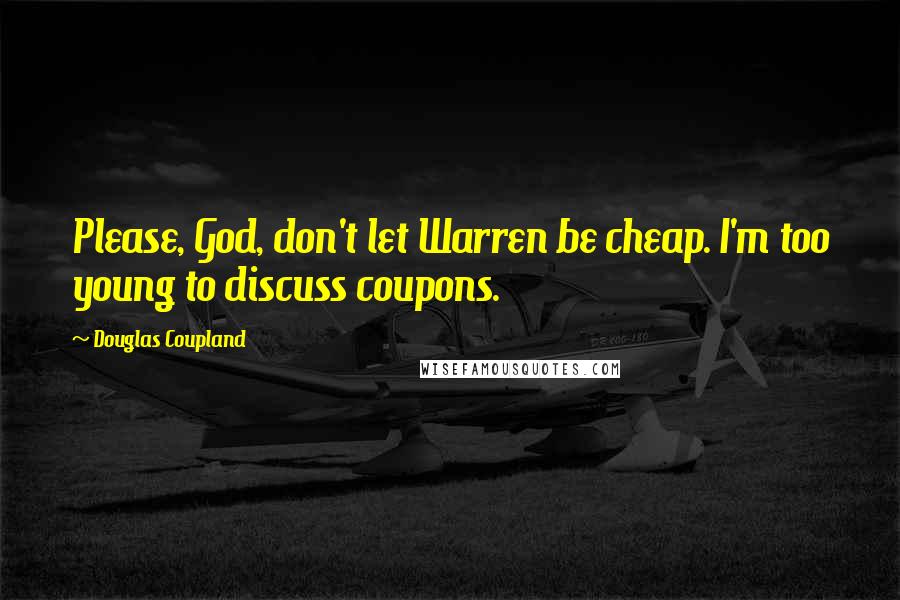 Douglas Coupland Quotes: Please, God, don't let Warren be cheap. I'm too young to discuss coupons.