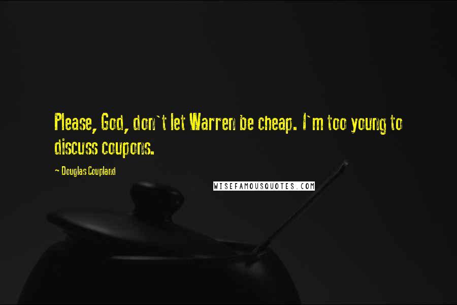 Douglas Coupland Quotes: Please, God, don't let Warren be cheap. I'm too young to discuss coupons.