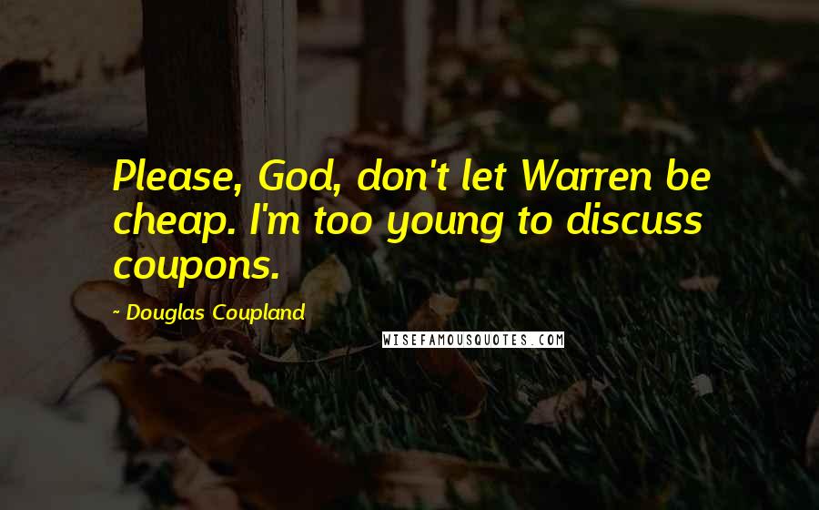 Douglas Coupland Quotes: Please, God, don't let Warren be cheap. I'm too young to discuss coupons.