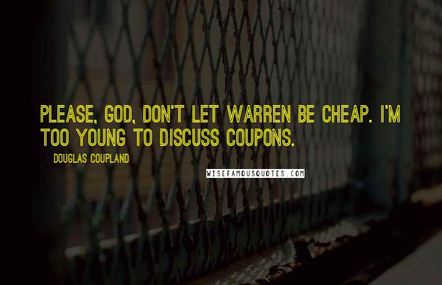 Douglas Coupland Quotes: Please, God, don't let Warren be cheap. I'm too young to discuss coupons.