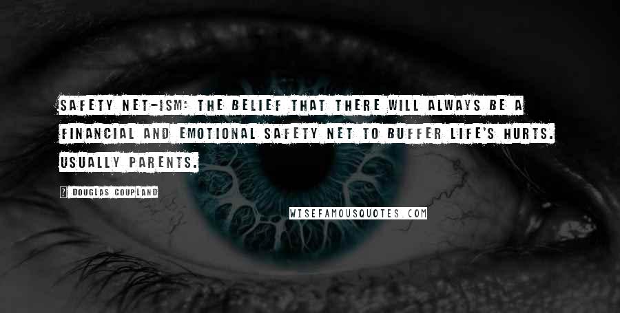 Douglas Coupland Quotes: SAFETY NET-ISM: The belief that there will always be a financial and emotional safety net to buffer life's hurts. Usually parents.