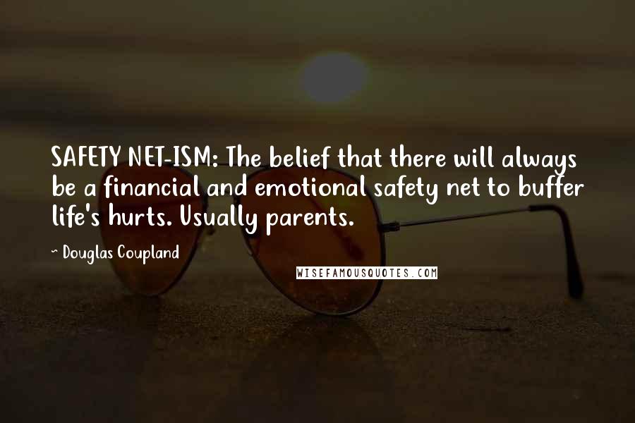 Douglas Coupland Quotes: SAFETY NET-ISM: The belief that there will always be a financial and emotional safety net to buffer life's hurts. Usually parents.