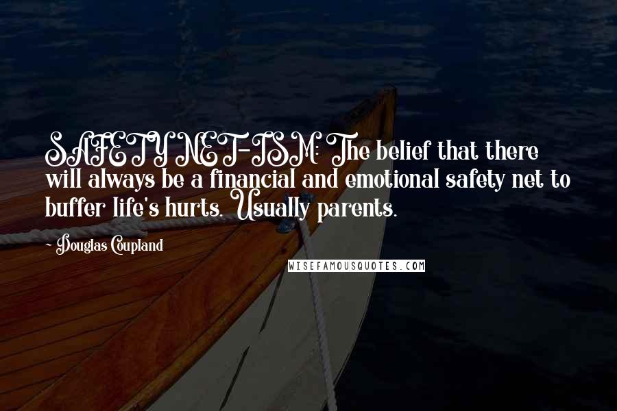 Douglas Coupland Quotes: SAFETY NET-ISM: The belief that there will always be a financial and emotional safety net to buffer life's hurts. Usually parents.