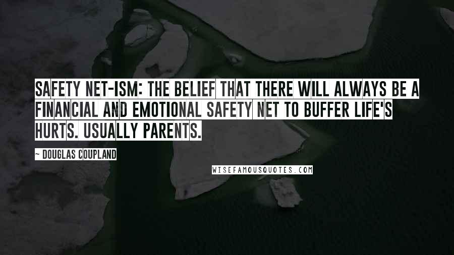 Douglas Coupland Quotes: SAFETY NET-ISM: The belief that there will always be a financial and emotional safety net to buffer life's hurts. Usually parents.