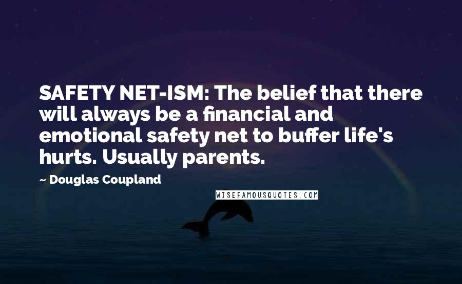 Douglas Coupland Quotes: SAFETY NET-ISM: The belief that there will always be a financial and emotional safety net to buffer life's hurts. Usually parents.