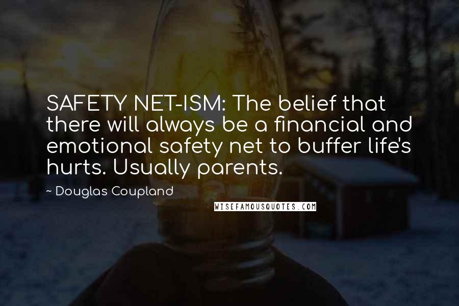 Douglas Coupland Quotes: SAFETY NET-ISM: The belief that there will always be a financial and emotional safety net to buffer life's hurts. Usually parents.