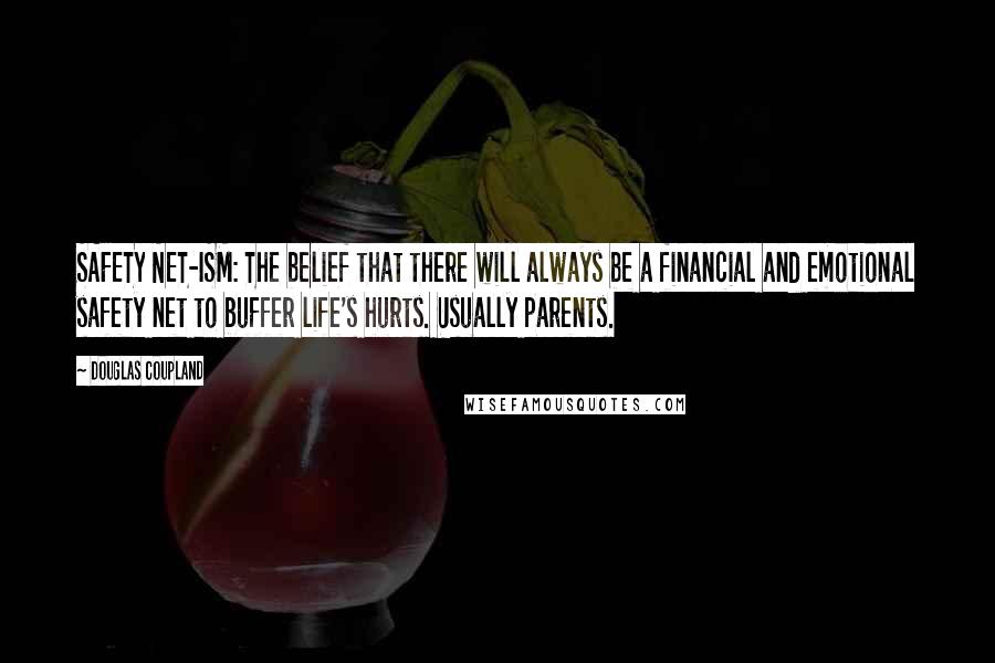 Douglas Coupland Quotes: SAFETY NET-ISM: The belief that there will always be a financial and emotional safety net to buffer life's hurts. Usually parents.
