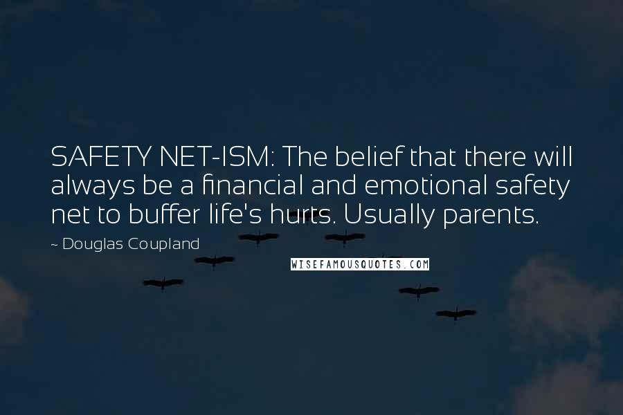 Douglas Coupland Quotes: SAFETY NET-ISM: The belief that there will always be a financial and emotional safety net to buffer life's hurts. Usually parents.