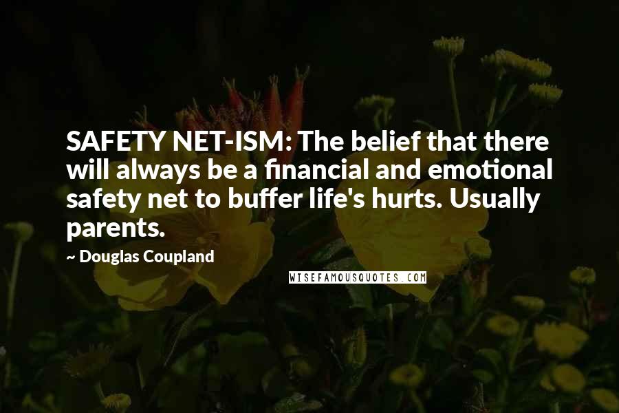 Douglas Coupland Quotes: SAFETY NET-ISM: The belief that there will always be a financial and emotional safety net to buffer life's hurts. Usually parents.