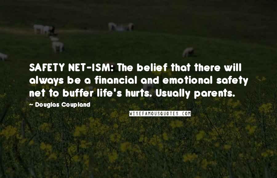 Douglas Coupland Quotes: SAFETY NET-ISM: The belief that there will always be a financial and emotional safety net to buffer life's hurts. Usually parents.