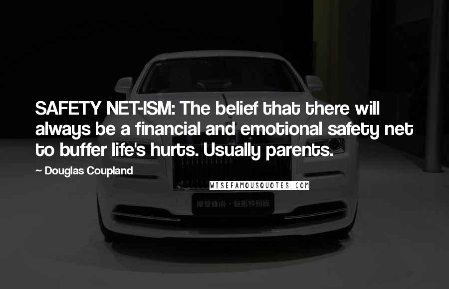 Douglas Coupland Quotes: SAFETY NET-ISM: The belief that there will always be a financial and emotional safety net to buffer life's hurts. Usually parents.