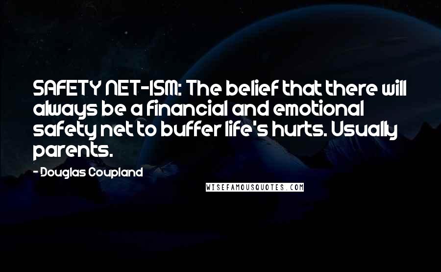 Douglas Coupland Quotes: SAFETY NET-ISM: The belief that there will always be a financial and emotional safety net to buffer life's hurts. Usually parents.