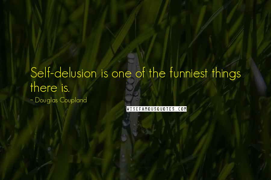 Douglas Coupland Quotes: Self-delusion is one of the funniest things there is.