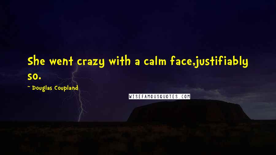 Douglas Coupland Quotes: She went crazy with a calm face,justifiably so.