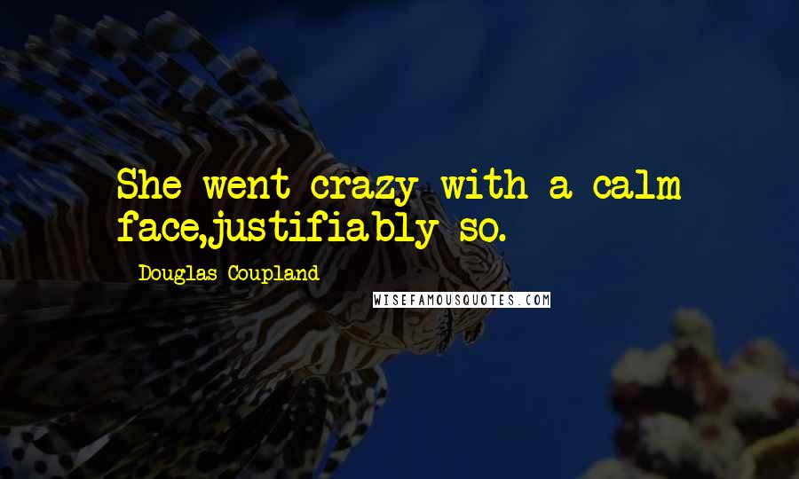 Douglas Coupland Quotes: She went crazy with a calm face,justifiably so.