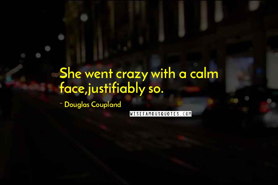 Douglas Coupland Quotes: She went crazy with a calm face,justifiably so.