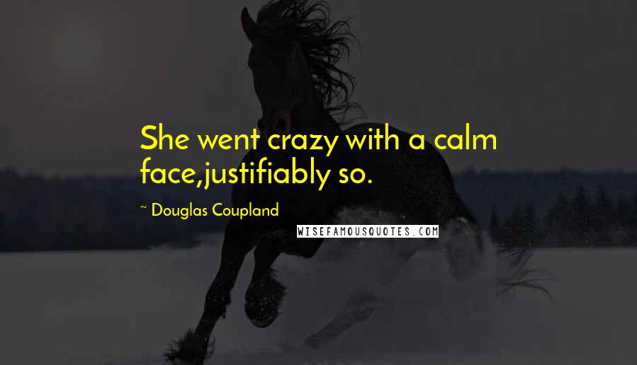 Douglas Coupland Quotes: She went crazy with a calm face,justifiably so.
