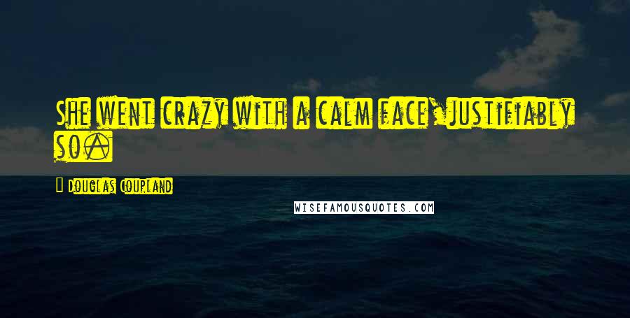 Douglas Coupland Quotes: She went crazy with a calm face,justifiably so.