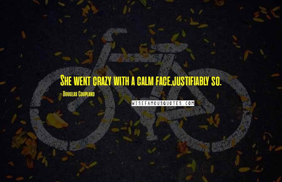 Douglas Coupland Quotes: She went crazy with a calm face,justifiably so.