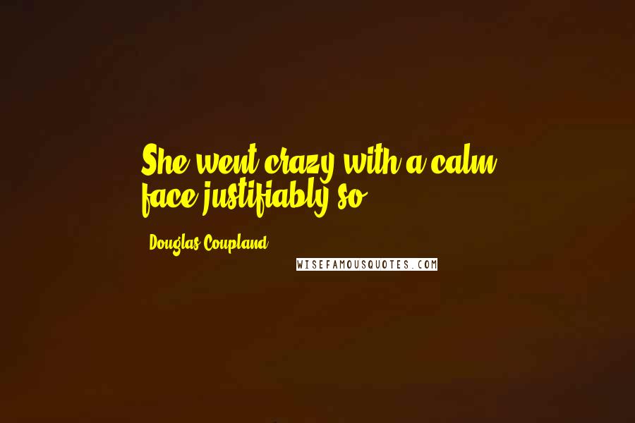 Douglas Coupland Quotes: She went crazy with a calm face,justifiably so.